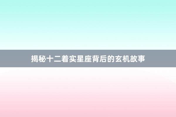 揭秘十二着实星座背后的玄机故事